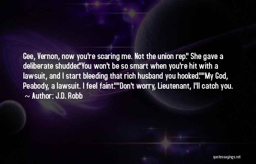 J.D. Robb Quotes: Gee, Vernon, Now You're Scaring Me. Not The Union Rep. She Gave A Deliberate Shudder.you Won't Be So Smart When