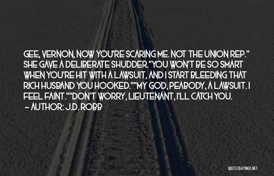 J.D. Robb Quotes: Gee, Vernon, Now You're Scaring Me. Not The Union Rep. She Gave A Deliberate Shudder.you Won't Be So Smart When