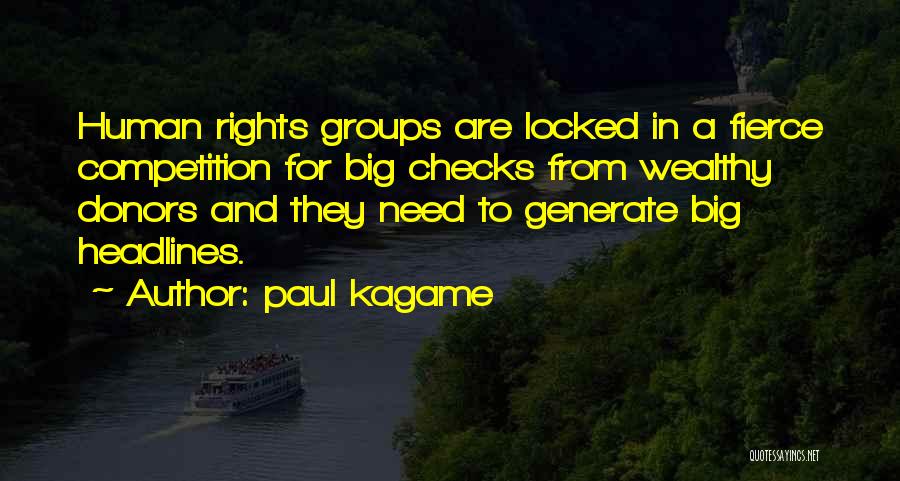 Paul Kagame Quotes: Human Rights Groups Are Locked In A Fierce Competition For Big Checks From Wealthy Donors And They Need To Generate