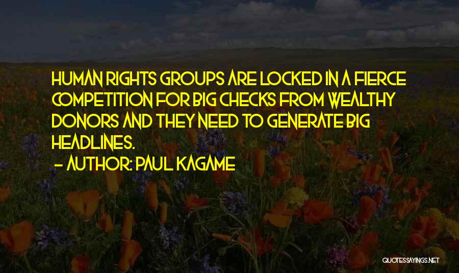 Paul Kagame Quotes: Human Rights Groups Are Locked In A Fierce Competition For Big Checks From Wealthy Donors And They Need To Generate