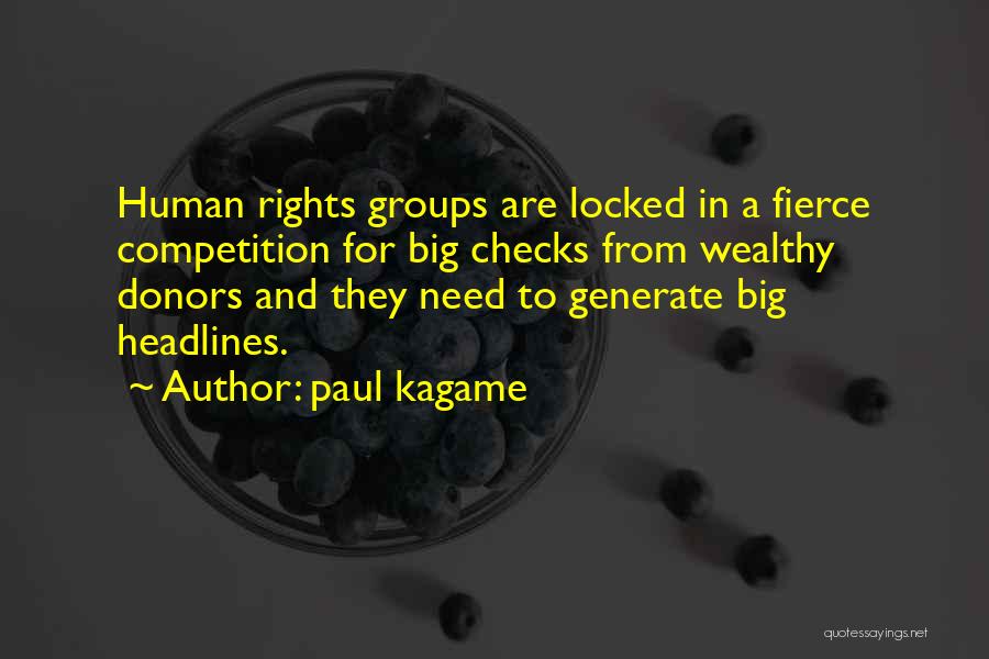 Paul Kagame Quotes: Human Rights Groups Are Locked In A Fierce Competition For Big Checks From Wealthy Donors And They Need To Generate