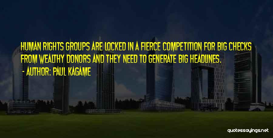 Paul Kagame Quotes: Human Rights Groups Are Locked In A Fierce Competition For Big Checks From Wealthy Donors And They Need To Generate