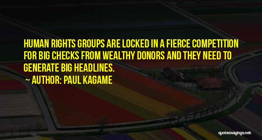 Paul Kagame Quotes: Human Rights Groups Are Locked In A Fierce Competition For Big Checks From Wealthy Donors And They Need To Generate