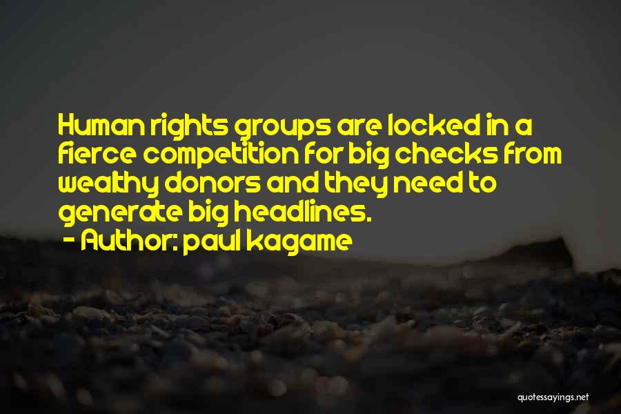 Paul Kagame Quotes: Human Rights Groups Are Locked In A Fierce Competition For Big Checks From Wealthy Donors And They Need To Generate