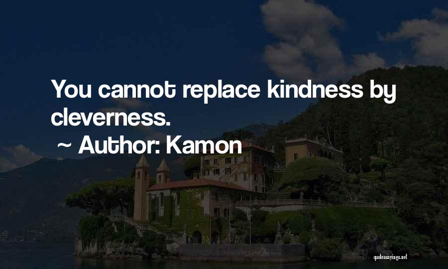 Kamon Quotes: You Cannot Replace Kindness By Cleverness.