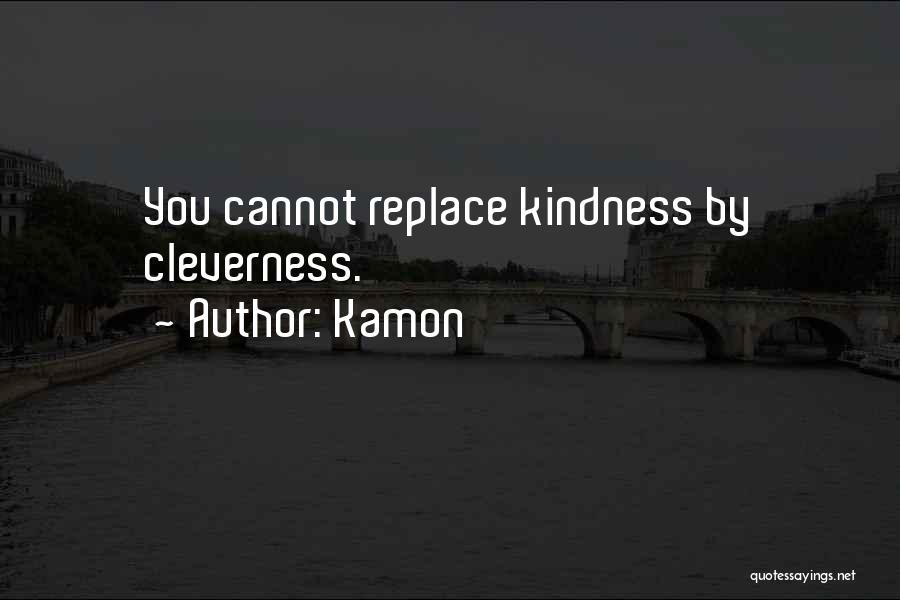Kamon Quotes: You Cannot Replace Kindness By Cleverness.