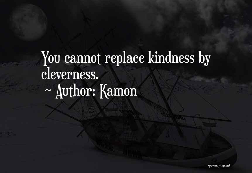 Kamon Quotes: You Cannot Replace Kindness By Cleverness.