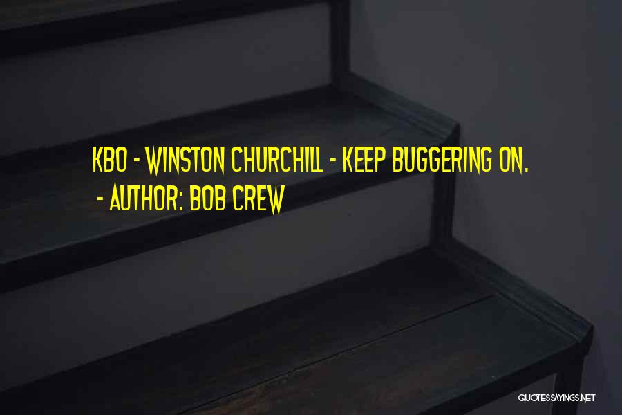 Bob Crew Quotes: Kbo - Winston Churchill - Keep Buggering On.