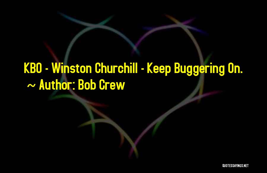 Bob Crew Quotes: Kbo - Winston Churchill - Keep Buggering On.