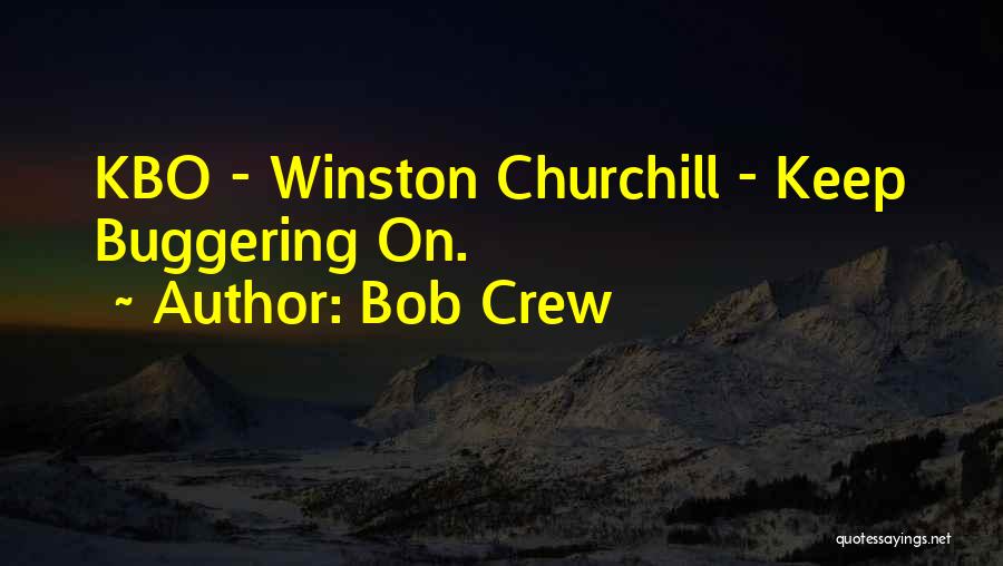 Bob Crew Quotes: Kbo - Winston Churchill - Keep Buggering On.