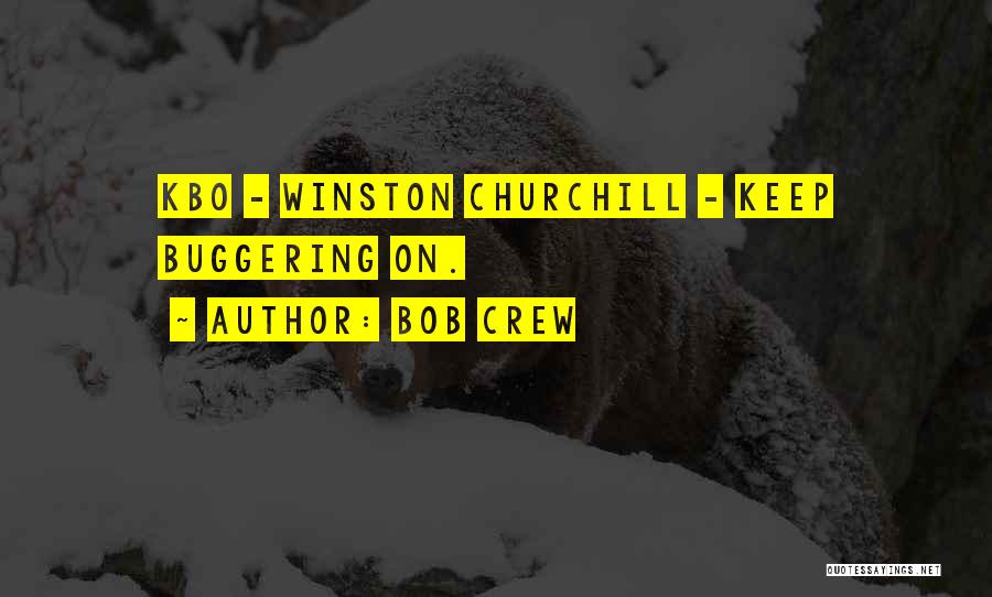 Bob Crew Quotes: Kbo - Winston Churchill - Keep Buggering On.