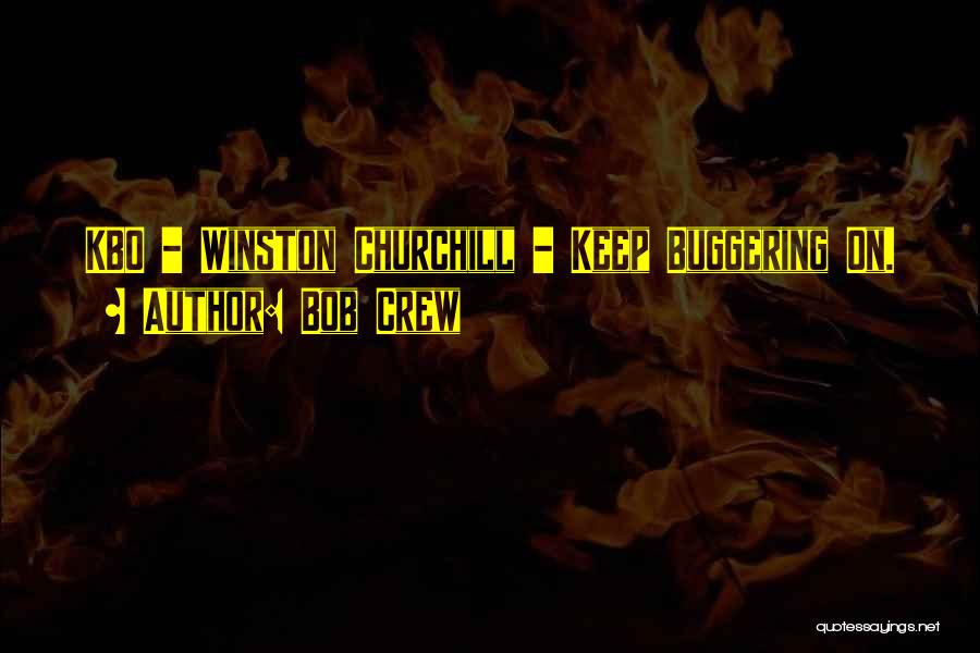 Bob Crew Quotes: Kbo - Winston Churchill - Keep Buggering On.