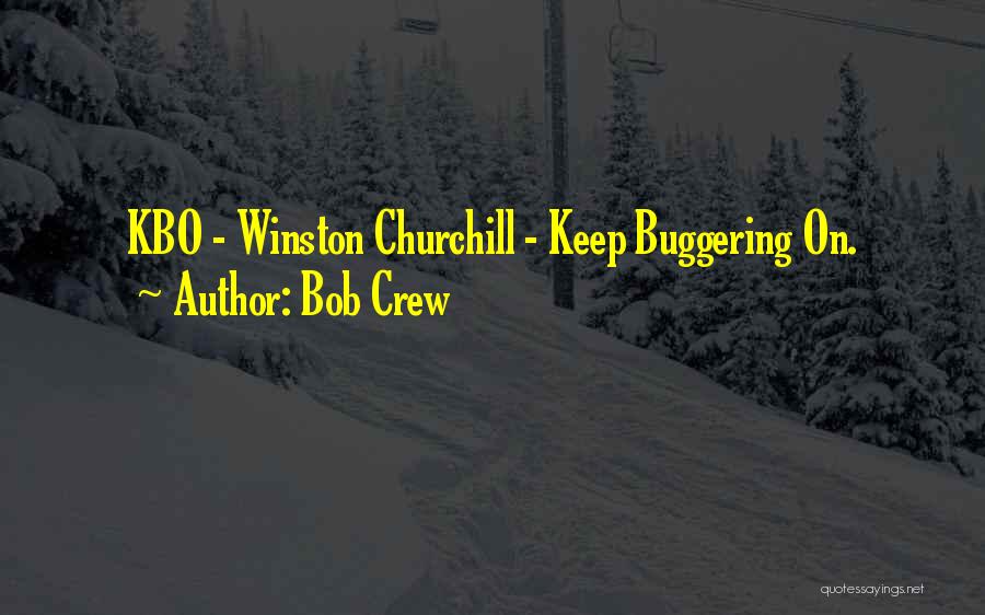 Bob Crew Quotes: Kbo - Winston Churchill - Keep Buggering On.