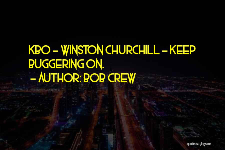Bob Crew Quotes: Kbo - Winston Churchill - Keep Buggering On.