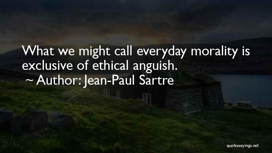 Jean-Paul Sartre Quotes: What We Might Call Everyday Morality Is Exclusive Of Ethical Anguish.