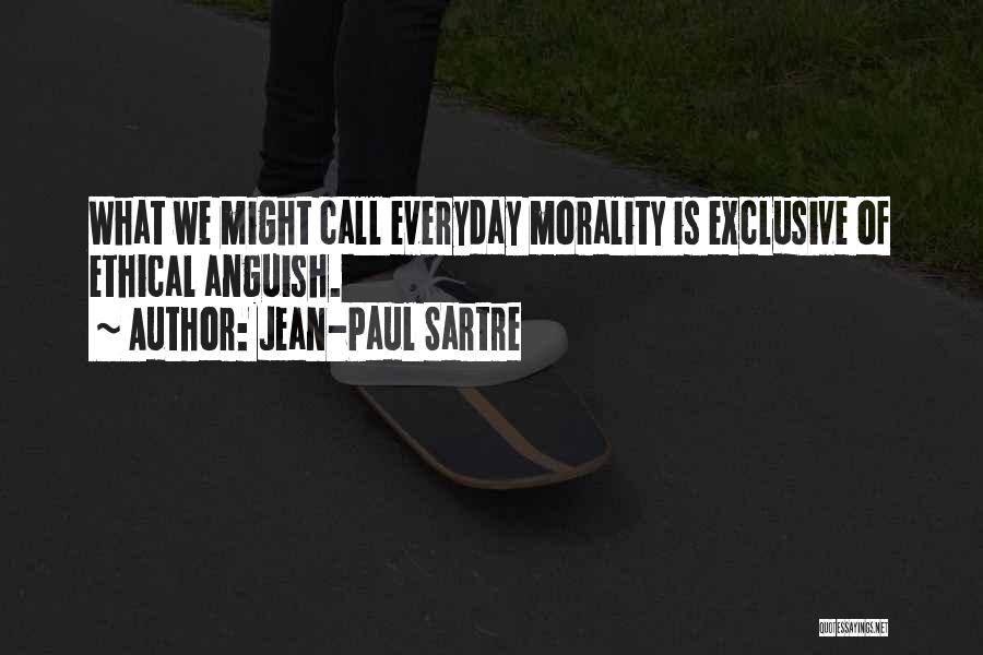 Jean-Paul Sartre Quotes: What We Might Call Everyday Morality Is Exclusive Of Ethical Anguish.
