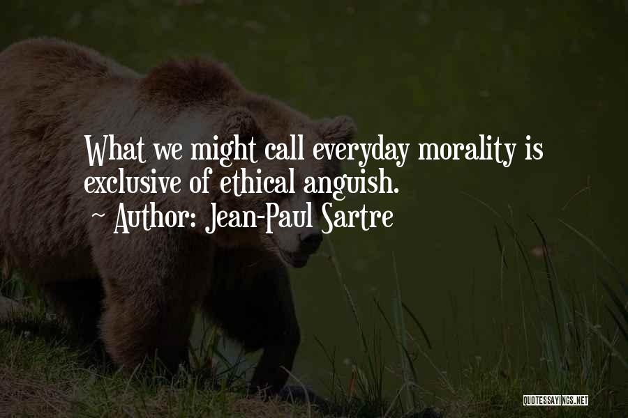 Jean-Paul Sartre Quotes: What We Might Call Everyday Morality Is Exclusive Of Ethical Anguish.