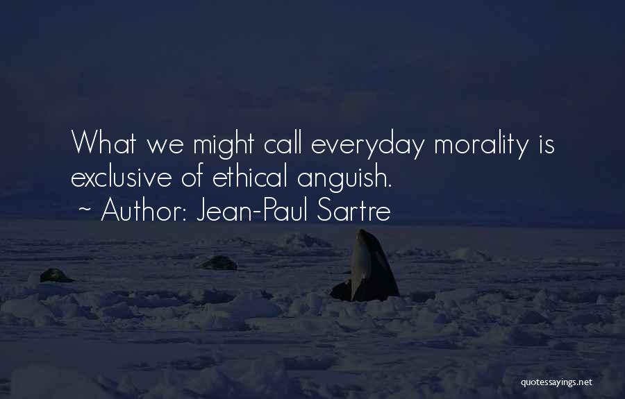 Jean-Paul Sartre Quotes: What We Might Call Everyday Morality Is Exclusive Of Ethical Anguish.