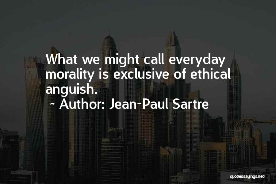 Jean-Paul Sartre Quotes: What We Might Call Everyday Morality Is Exclusive Of Ethical Anguish.