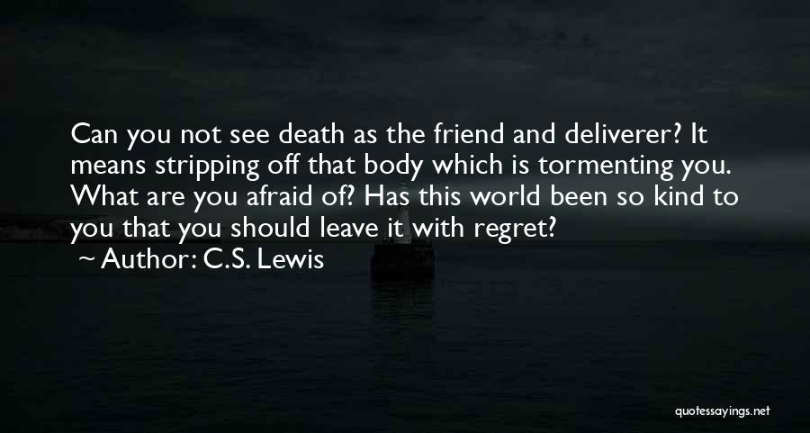 C.S. Lewis Quotes: Can You Not See Death As The Friend And Deliverer? It Means Stripping Off That Body Which Is Tormenting You.