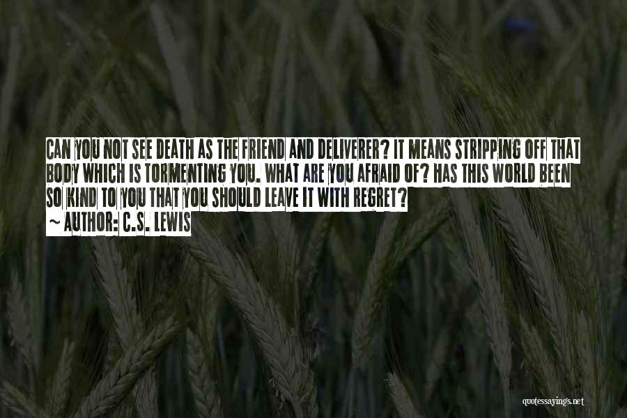 C.S. Lewis Quotes: Can You Not See Death As The Friend And Deliverer? It Means Stripping Off That Body Which Is Tormenting You.