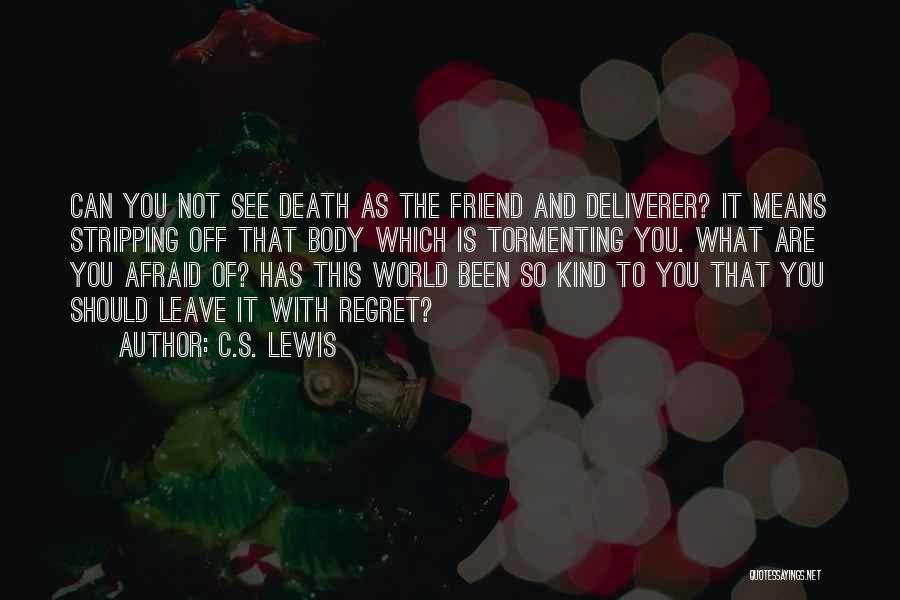 C.S. Lewis Quotes: Can You Not See Death As The Friend And Deliverer? It Means Stripping Off That Body Which Is Tormenting You.