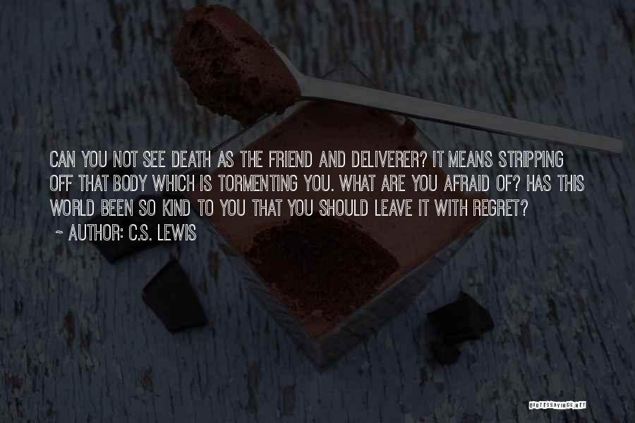 C.S. Lewis Quotes: Can You Not See Death As The Friend And Deliverer? It Means Stripping Off That Body Which Is Tormenting You.