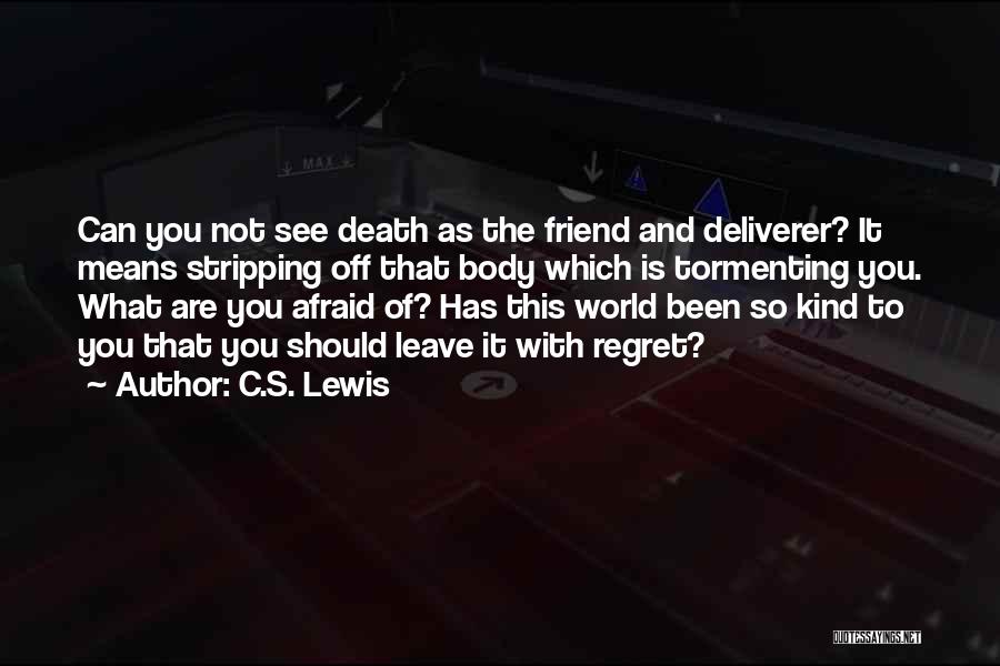 C.S. Lewis Quotes: Can You Not See Death As The Friend And Deliverer? It Means Stripping Off That Body Which Is Tormenting You.