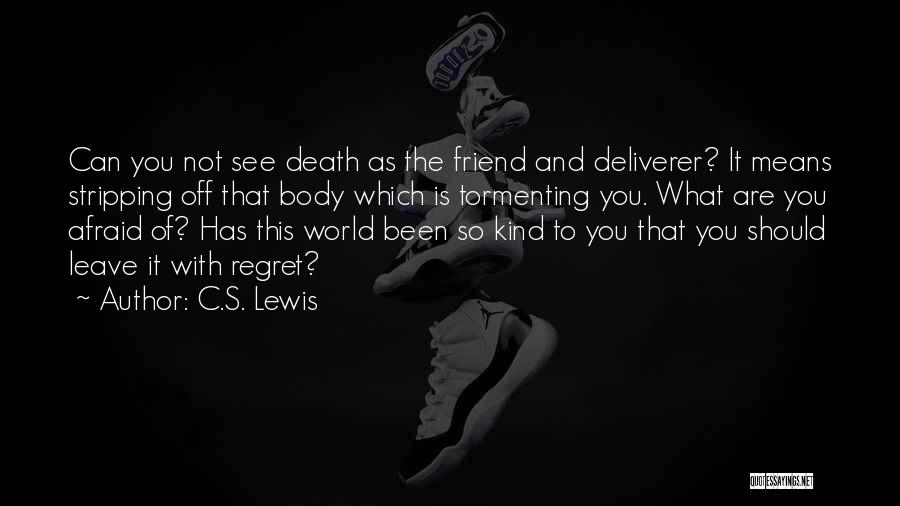 C.S. Lewis Quotes: Can You Not See Death As The Friend And Deliverer? It Means Stripping Off That Body Which Is Tormenting You.