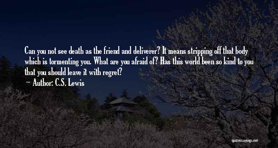 C.S. Lewis Quotes: Can You Not See Death As The Friend And Deliverer? It Means Stripping Off That Body Which Is Tormenting You.