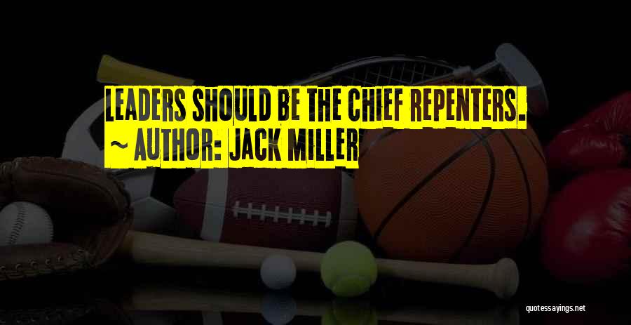 Jack Miller Quotes: Leaders Should Be The Chief Repenters.