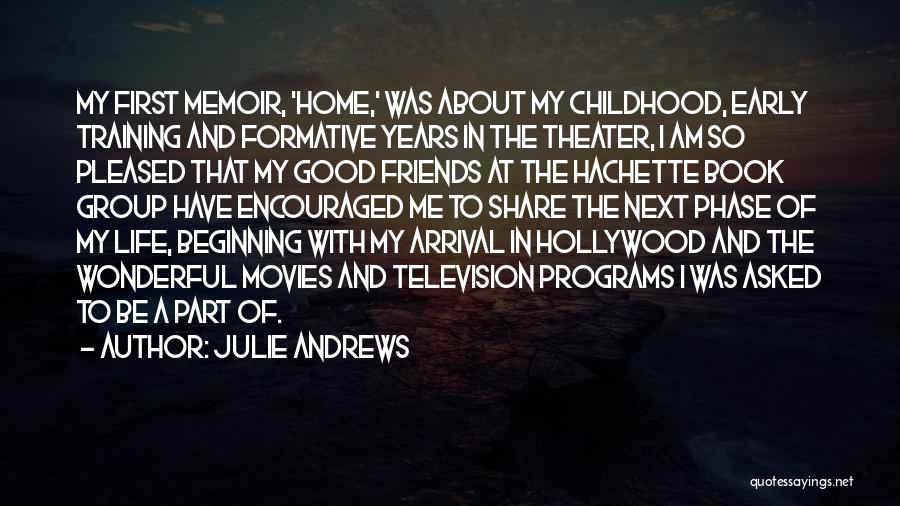 Julie Andrews Quotes: My First Memoir, 'home,' Was About My Childhood, Early Training And Formative Years In The Theater, I Am So Pleased