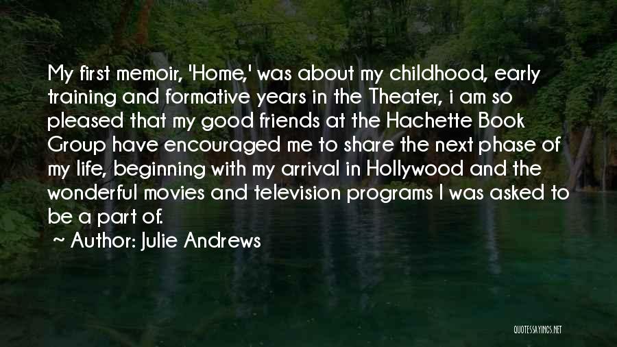 Julie Andrews Quotes: My First Memoir, 'home,' Was About My Childhood, Early Training And Formative Years In The Theater, I Am So Pleased