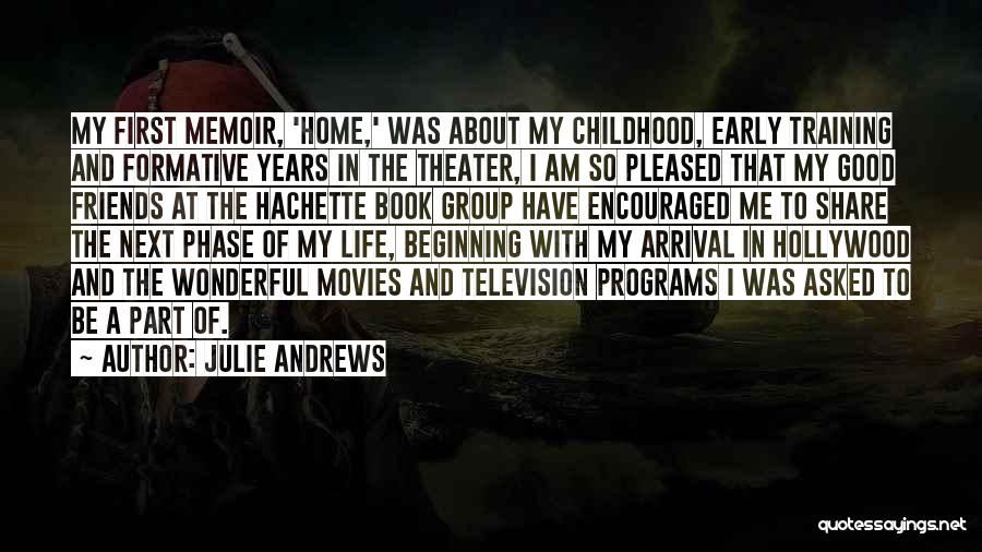 Julie Andrews Quotes: My First Memoir, 'home,' Was About My Childhood, Early Training And Formative Years In The Theater, I Am So Pleased