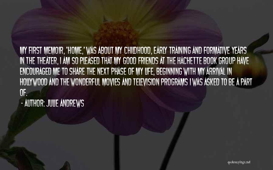 Julie Andrews Quotes: My First Memoir, 'home,' Was About My Childhood, Early Training And Formative Years In The Theater, I Am So Pleased