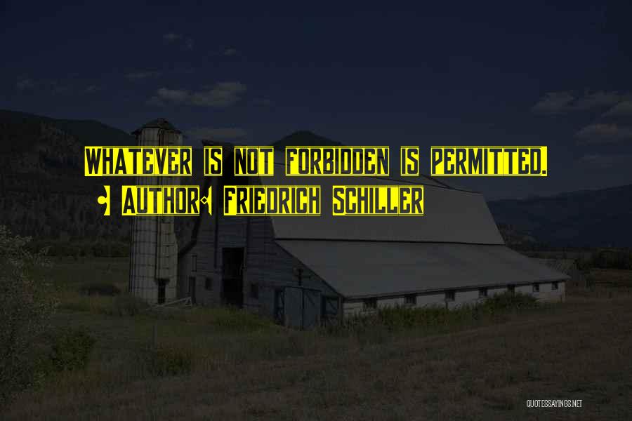 Friedrich Schiller Quotes: Whatever Is Not Forbidden Is Permitted.