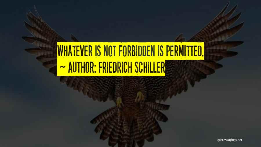 Friedrich Schiller Quotes: Whatever Is Not Forbidden Is Permitted.
