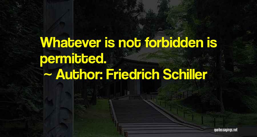 Friedrich Schiller Quotes: Whatever Is Not Forbidden Is Permitted.
