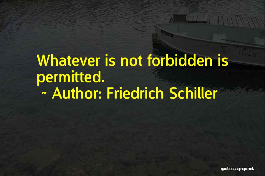 Friedrich Schiller Quotes: Whatever Is Not Forbidden Is Permitted.