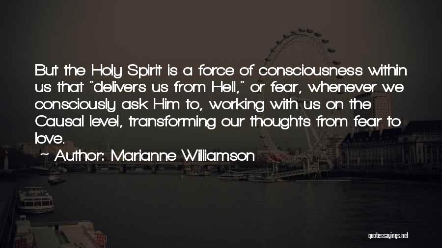 Marianne Williamson Quotes: But The Holy Spirit Is A Force Of Consciousness Within Us That Delivers Us From Hell, Or Fear, Whenever We