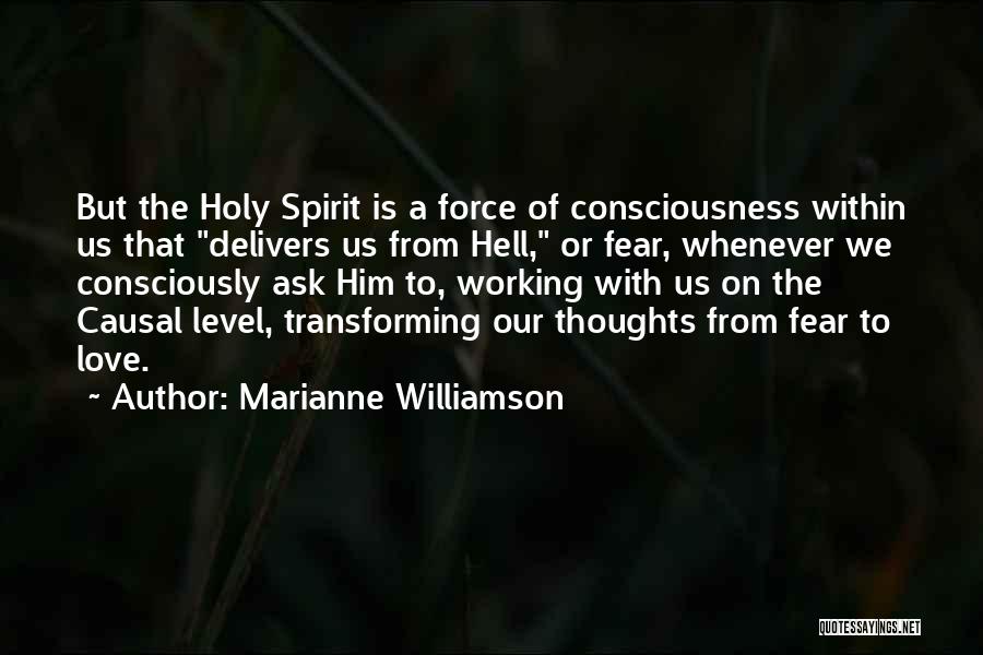 Marianne Williamson Quotes: But The Holy Spirit Is A Force Of Consciousness Within Us That Delivers Us From Hell, Or Fear, Whenever We