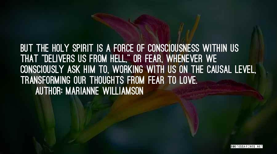 Marianne Williamson Quotes: But The Holy Spirit Is A Force Of Consciousness Within Us That Delivers Us From Hell, Or Fear, Whenever We