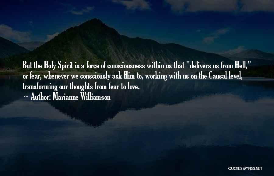 Marianne Williamson Quotes: But The Holy Spirit Is A Force Of Consciousness Within Us That Delivers Us From Hell, Or Fear, Whenever We