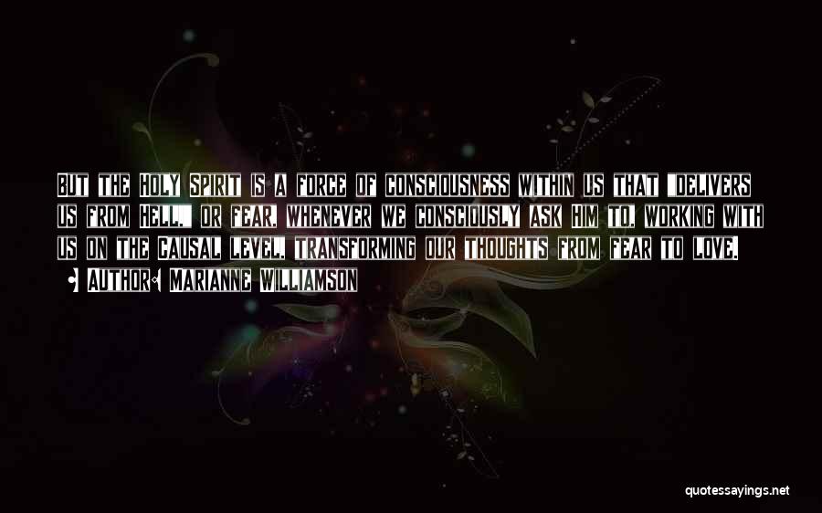Marianne Williamson Quotes: But The Holy Spirit Is A Force Of Consciousness Within Us That Delivers Us From Hell, Or Fear, Whenever We