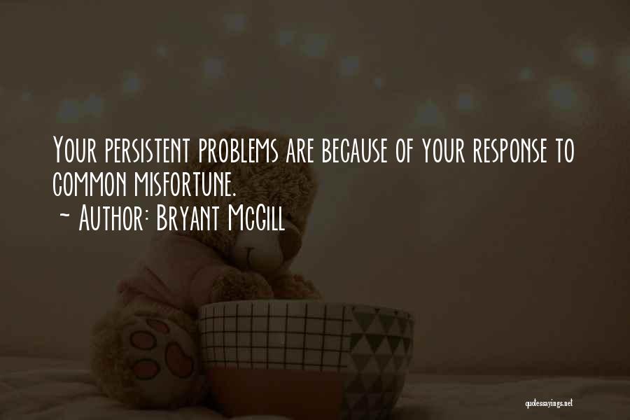 Bryant McGill Quotes: Your Persistent Problems Are Because Of Your Response To Common Misfortune.