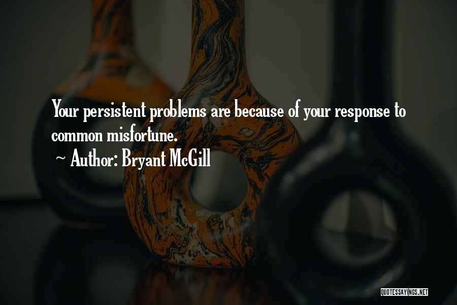 Bryant McGill Quotes: Your Persistent Problems Are Because Of Your Response To Common Misfortune.