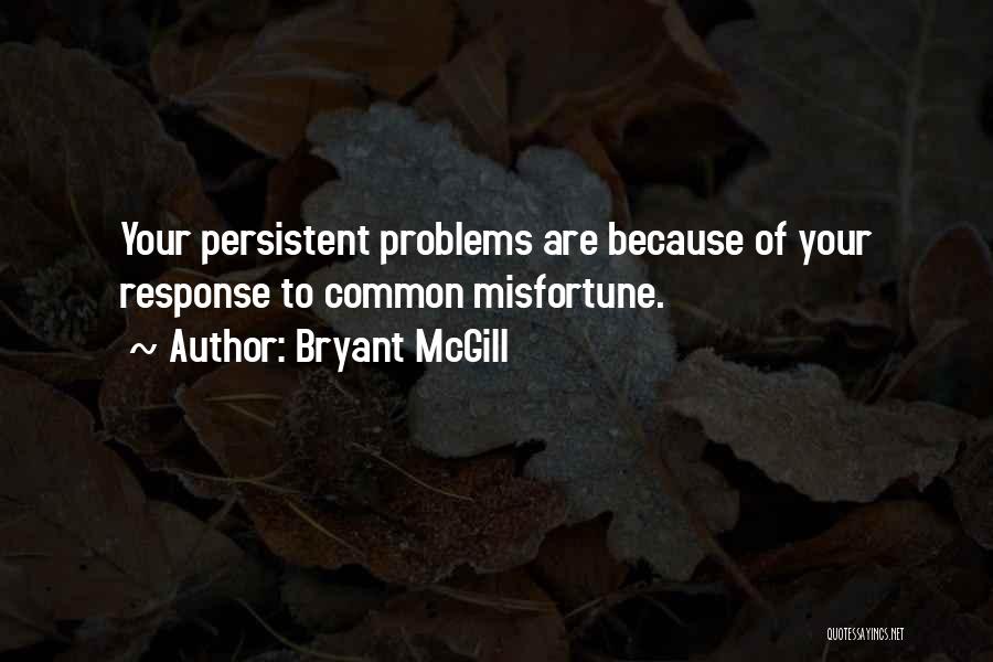 Bryant McGill Quotes: Your Persistent Problems Are Because Of Your Response To Common Misfortune.