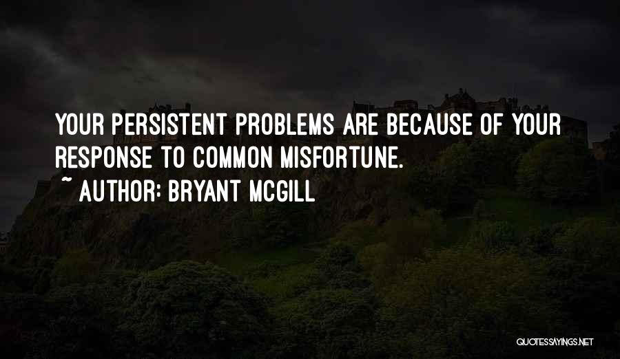 Bryant McGill Quotes: Your Persistent Problems Are Because Of Your Response To Common Misfortune.