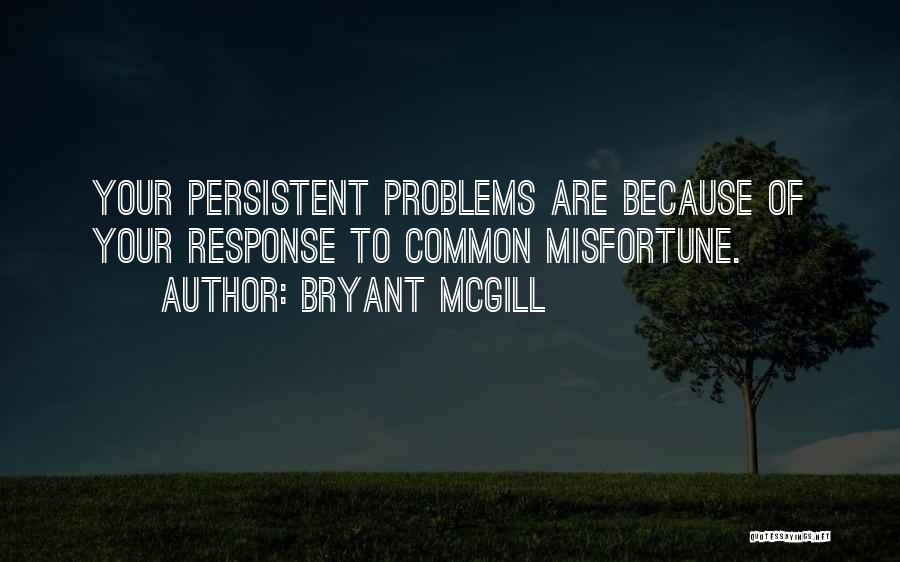 Bryant McGill Quotes: Your Persistent Problems Are Because Of Your Response To Common Misfortune.