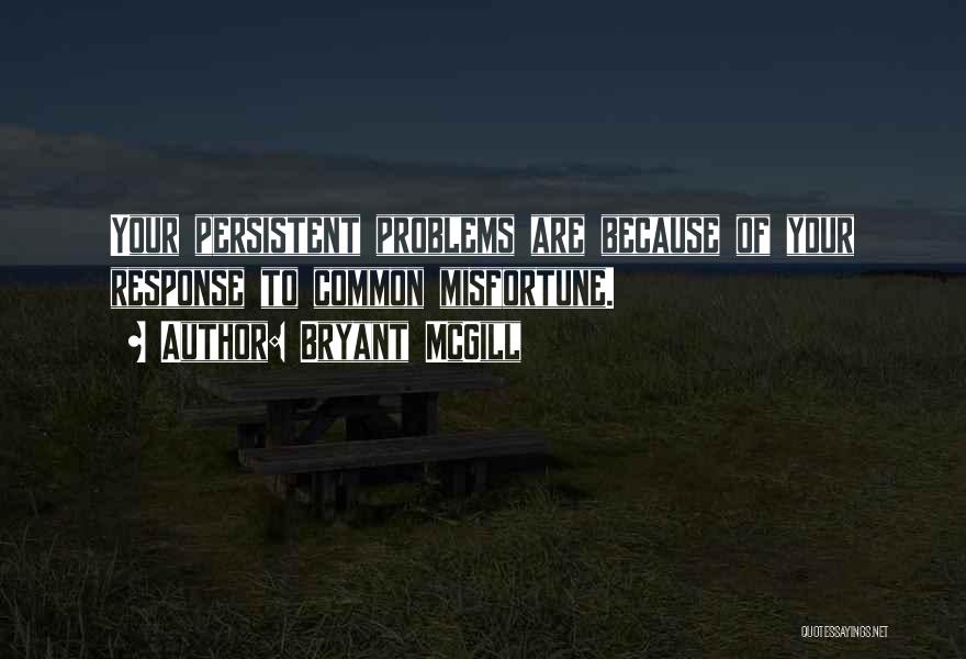 Bryant McGill Quotes: Your Persistent Problems Are Because Of Your Response To Common Misfortune.